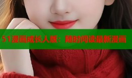 51漫画成长人版：随时阅读最新漫画