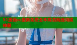 51漫画cc最新免费全本高清离线阅读神器