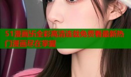 51漫画卐全彩高清连载免费看最新热门漫画尽在掌握