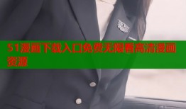 51漫画下载入口免费无限看高清漫画资源