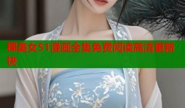 稞美女51漫画全集免费阅读高清更新快