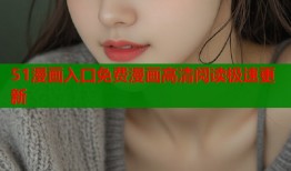 51漫画入口免费漫画高清阅读极速更新