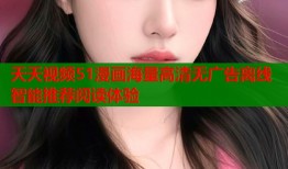 天天视频51漫画海量高清无广告离线智能推荐阅读体验