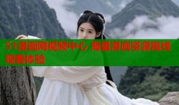 51漫画网视频中心 海量漫画资源离线观看体验