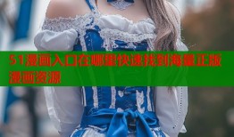 51漫画入口在哪里快速找到海量正版漫画资源