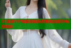 51漫画VIP海量漫画免费看离线缓存畅享精彩