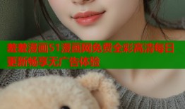 羞羞漫画51漫画网免费全彩高清每日更新畅享无广告体验
