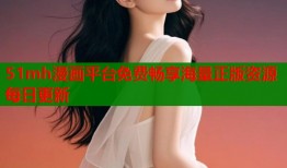 51mh漫画平台免费畅享海量正版资源每日更新