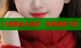 51漫画成人黄版：免费阅读下载