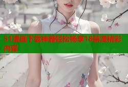 51漫画下载神器轻松畅享18禁漫精彩内容