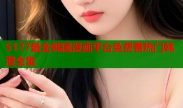 5177最全韩国漫画平台免费看热门韩漫全集