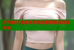 浮力网51漫画免费高速更新高清阅读体验