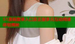 51漫画登录入口及正版多元互动阅读体验揭秘