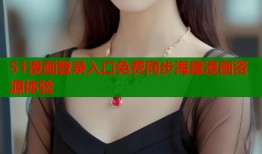 51漫画登录入口免费同步海量漫画资源体验