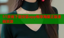 51漫画下载安装app畅享海量正版漫画资源
