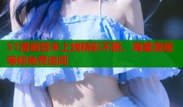 51漫画暂未上线精彩不断，海量漫画等你免费追阅