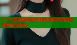5177漫画网韩国无删减漫画免费高速更新阅读体验
