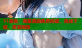 51漫画：海量漫画免费阅读，离线下载，高清画质