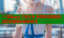 51漫画app下载大全 免费高清漫画资源实时更新阅读体验佳