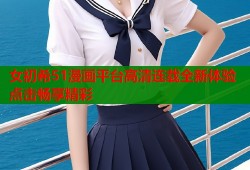 女初希51漫画平台高清连载全新体验点击畅享精彩