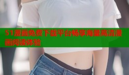 51漫画免费下载平台畅享海量高清漫画阅读体验