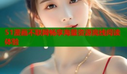 51漫画不联网畅享海量资源离线阅读体验