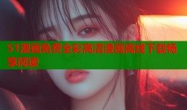 51漫画免费全彩高清漫画离线下载畅享阅读