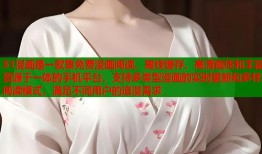 51漫画是一款集免费漫画阅读、离线缓存、高清画质和丰富资源于一体的手机平台，支持多类型漫画的实时更新和多样阅读模式，满足不同用户的追漫需求