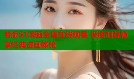 老版51漫画全集在线观看 极速加载畅享经典漫画体验