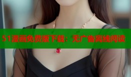 51漫画免费版下载：无广告离线阅读
