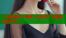 51漫画成长人黄版：免费无广告漫画阅读平台