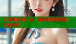 51漫画免费入口：随时随地看漫画，无需付费