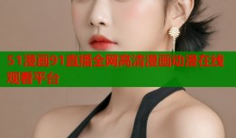 51漫画91直播全网高清漫画动漫在线观看平台