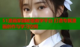 51漫画家园秘密教学平台 打造专属漫画创作与学习空间