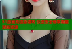 51漫画充值靠谱吗 快速安全畅享海量漫画资源
