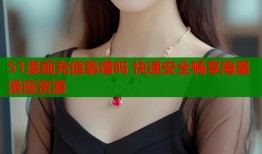 51漫画充值靠谱吗 快速安全畅享海量漫画资源