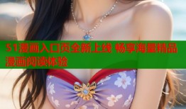 51漫画入口页全新上线 畅享海量精品漫画阅读体验