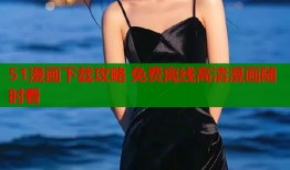 51漫画下载攻略 免费离线高清漫画随时看
