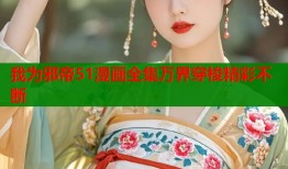 我为邪帝51漫画全集万界穿梭精彩不断