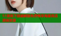 51漫画下载破解版免费畅享海量高清漫画资源
