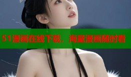 51漫画在线下载，海量漫画随时看