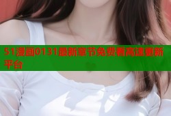 51漫画0131最新章节免费看高速更新平台