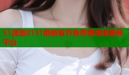 51漫画0131最新章节免费看高速更新平台