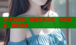 51漫画旧版：海量动漫资源，实时更新，随时阅读