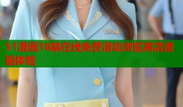 51漫画18禁在线免费滑动浏览高清漫画体验