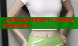 51漫画免费在线观看无广告高速更新畅享精彩漫画