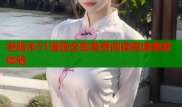 老版本51漫画全集免费阅读高速更新体验