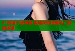 51漫画下载神器 极速获取海量热门漫画资源