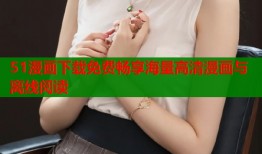 51漫画下载免费畅享海量高清漫画与离线阅读