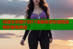 纯情女攻略计划51漫画免费在线阅读精彩剧情速递